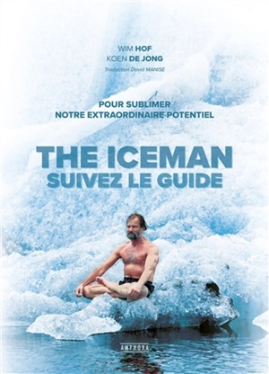 The iceman : suivez le guide : pour sublimer notre extraordinaire potentiel - Wim Hof