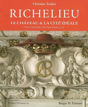 Richelieu : le château & la cité idéale = the château and the ideal city - Christine Toulier