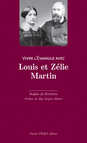 Vivre l'Evangile avec Louis et Zélie Martin - Sophie de Ferrières