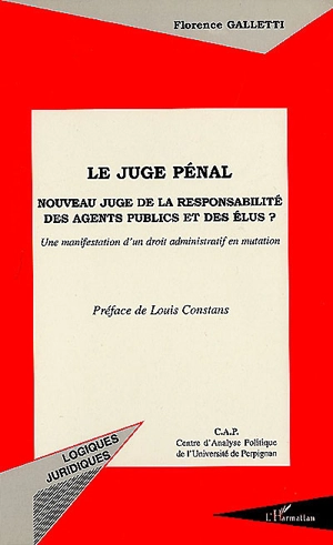 Le juge pénal : nouveau juge de la responsabilité des agents publics et des élus ? : une manifestation d'un droit administratif en mutation - Florence Galletti