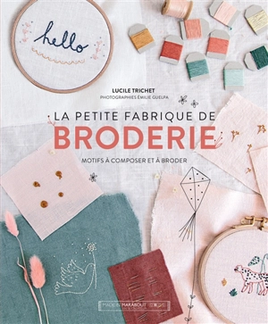 La petite fabrique de broderie : motifs à composer et à broder - Lucile Trichet