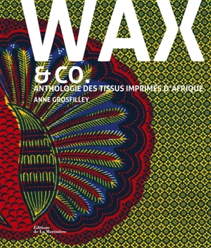 Wax & Co : anthologie des tissus imprimés d'Afrique - Anne Grosfilley