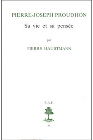Pierre-Joseph Proudhon, sa vie et son oeuvre 1809-1849 - Pierre Haubtmann
