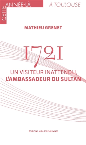 1721 : un visiteur inattendu, l'ambassadeur du sultan - Mathieu Grenet