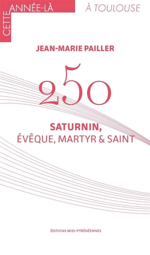 250 : Saturnin, évêque, martyr & saint - Jean-Marie Pailler