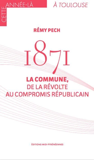 1871 : la Commune, de la révolte au compromis républicain - Rémy Pech