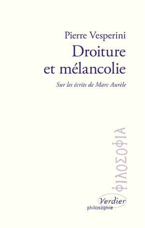 Droiture et mélancolie : sur les écrits de Marc Aurèle - Pierre Vesperini