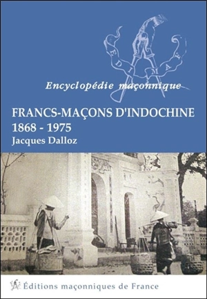 Francs-maçons d'Indochine, 1868-1975 - Jacques Dalloz