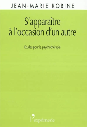 S'apparaître à l'occasion d'un autre : études pour la psychothérapie - Jean-Marie Robine