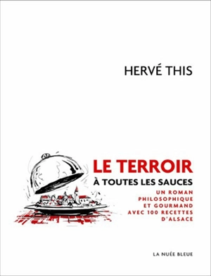 Le terroir à toutes les sauces : un roman philosophique et gourmand avec 100 recettes d'Alsace - Hervé This vo Kientza