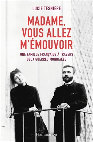 Madame, vous allez m'émouvoir : une famille française à travers deux guerres mondiales - Lucie Tesnière