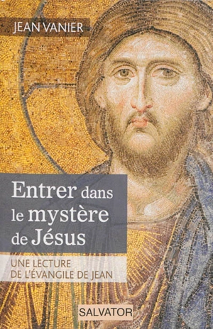 Entrer dans le mystère de Jésus : une lecture de l'Evangile de Jean - Jean Vanier