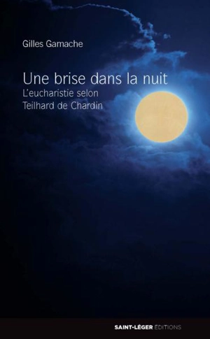 Une brise dans la nuit : l'eucharistie selon Teilhard de Chardin - Gilles Gamache