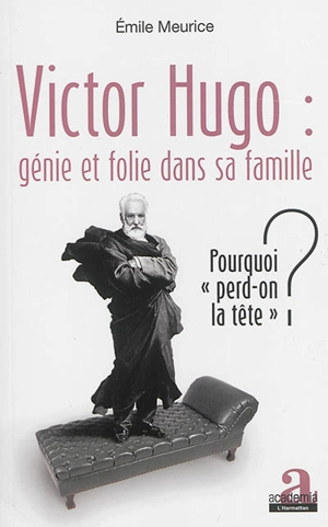 Victor Hugo : génie et folie dans sa famille : pourquoi perd-on la tête ? - Emile Meurice