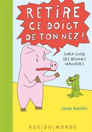 Retire ce doigt de ton nez ! : super guide des bonnes manières - Lionel Koechlin