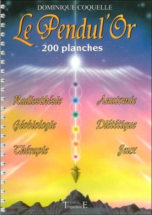 Le pendul'or : 200 planches : radiesthésie, géobiologie, thérapie, anatomie, diététique, jeux - Dominique Coquelle