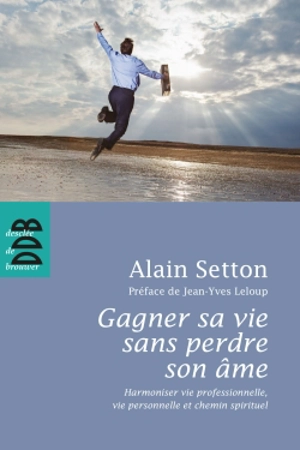 Gagner sa vie sans perdre son âme : harmoniser vie professionnelle, vie personnelle et chemin spirituel - Alain Setton