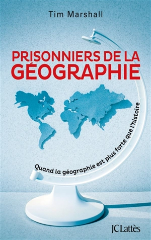 Prisonniers de la géographie : quand la géographie est plus forte que l'histoire - Tim Marshall