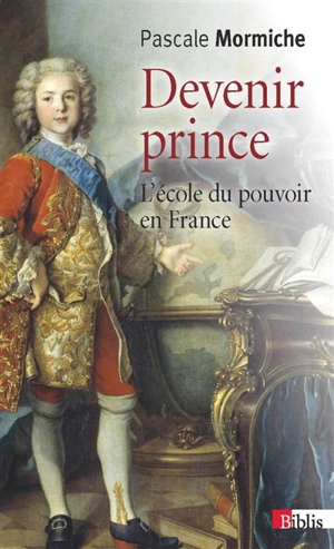 Devenir prince : l'école du pouvoir en France, XVIIe-XVIIIe siècles - Pascale Mormiche