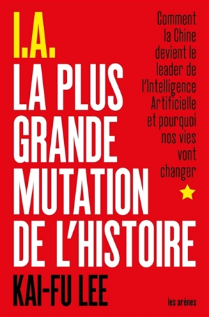 IA : la plus grande mutation de l'histoire : comment la Chine devient le leader de l'intelligence artificielle et pourquoi nos vies vont changer - Kai-Fu Lee