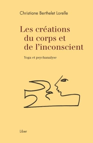 Les créations du corps et de l'inconscient : Yoga et psychanalyse - Christiane Berthelet Lorelle