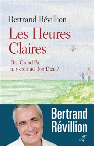 Les heures claires : dis, Grand Pa, tu y crois au bon Dieu ? - Bertrand Révillion