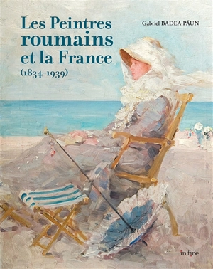 Les peintres roumains et la France (1834-1939) - Gabriel Badea-Paun