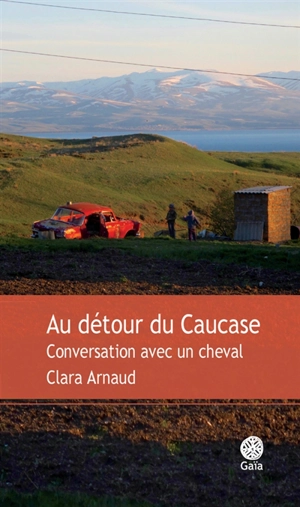 Au détour du Caucase : conversation avec un cheval : récit - Clara Arnaud