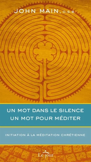 Un mot dans le silence, un mot pour méditer : initiation à la méditation chrétienne - Main, John