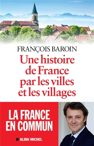 Une histoire de France par les villes et les villages - François Baroin