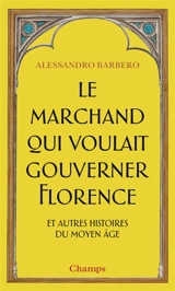 Le marchand qui voulait gouverner Florence : et autres histoires du Moyen Age - Alessandro Barbero
