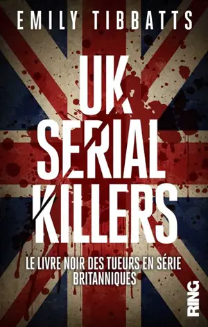 UK serial killers : le livre noir des tueurs en série britanniques : document - Emily Tibbatts