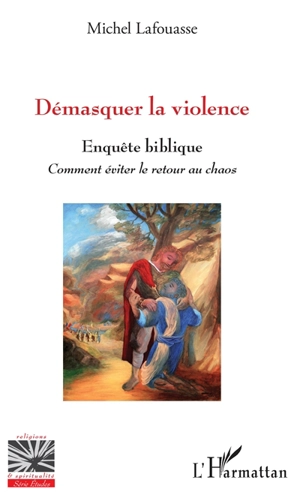Démasquer la violence : enquête biblique : comment éviter le retour au chaos - Michel Lafouasse