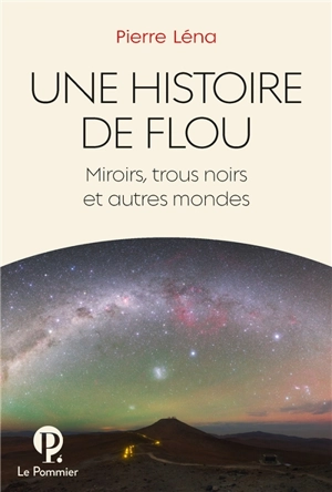 Une histoire de flou : miroirs, trous noirs et autres mondes - Pierre Léna