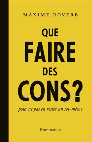 Que faire des cons ? : pour ne pas en rester un soi-même - Maxime Rovere