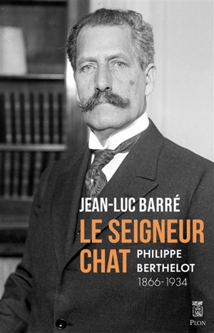 Le seigneur chat : Philippe Berthelot, 1866-1934 - Jean-Luc Barré