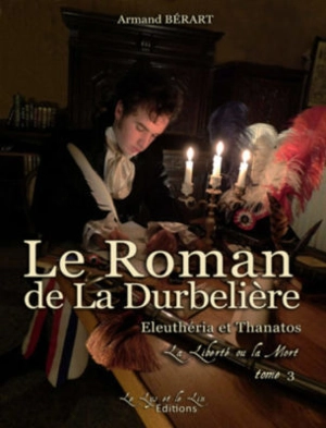 Le roman de la Durbelière. Vol. 3. Eleuthéria et Thanatos : la liberté ou la mort - Armand Bérart