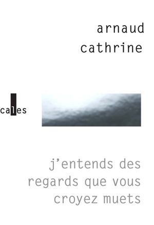 J'entends des regards que vous croyez muets - Arnaud Cathrine