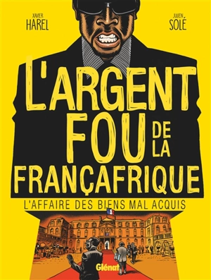 L'argent fou de la Françafrique : l'affaire des biens mal acquis - Xavier Harel