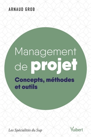 Management de projet : concepts, méthodes et outils - Arnaud Grob