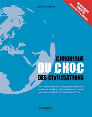 Chronique du choc des civilisations : du 11 septembre 2001 à la guerre contre l'Etat islamique, analyses géopolitiques et cartes pour comprendre le monde d'aujourd'hui - Aymeric Chauprade