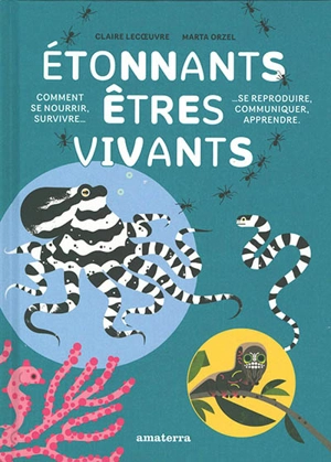 Etonnants êtres vivants : comment se nourrir, survivre, se reproduire, communiquer, apprendre - Claire Lecoeuvre