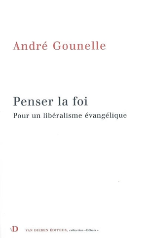 Penser la foi : pour un libéralisme évangélique - André Gounelle