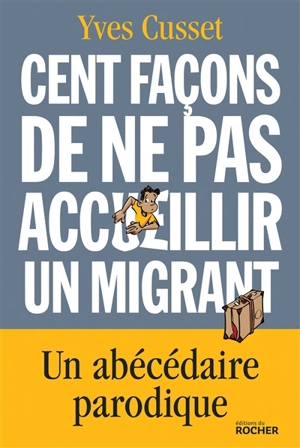 Cent façons de ne pas accueillir un migrant : un abécédaire parodique - Yves Cusset