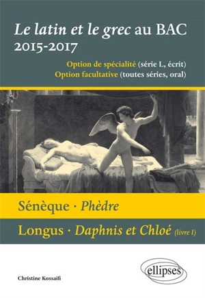 Le latin et le grec, baccalauréat 2015-2017 : option de spécialité (série L, écrit), option facultative (séries S, ES, L, oral) : Sénèque, Phèdre, Longus, Daphnis et Chloé (livre I) - Christine Kossaifi