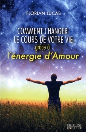 Comment changer le cours de votre vie grâce à l'énergie d'amour - Florian Lucas