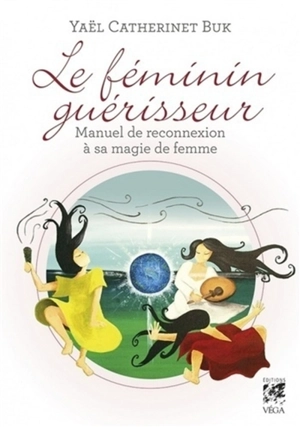 Le féminin guérisseur : manuel de reconnexion à sa magie de femme - Yaël Catherinet-Buk