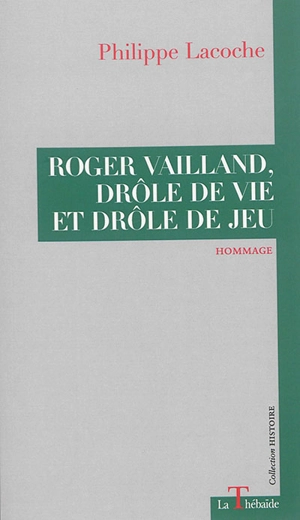 Roger Vailland, drôle de vie et drôle de jeu - Philippe Lacoche