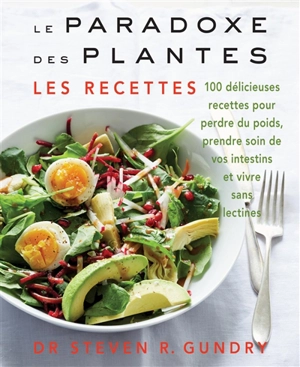 Le paradoxe des plantes : les recettes : 100 délicieuses recettes pour perdre du poids, prendre soin de vos intestins et vivre sans lectines - Steven R. Gundry