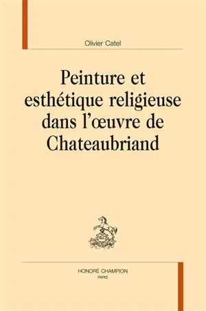 Peinture et esthétique religieuse dans l'oeuvre de Chateaubriand - Olivier Catel